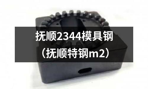 撫順2344模具鋼（撫順特鋼m2）