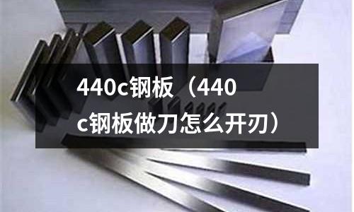 440c鋼板（440c鋼板做刀怎么開刃）