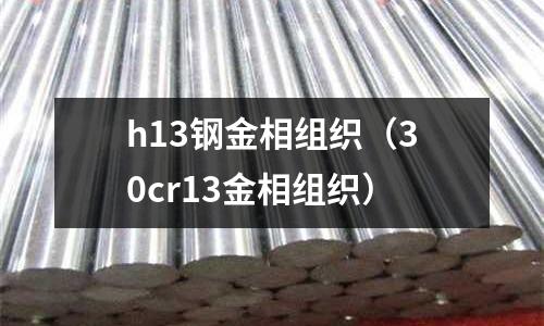 h13鋼金相組織(30cr13金相組織)
