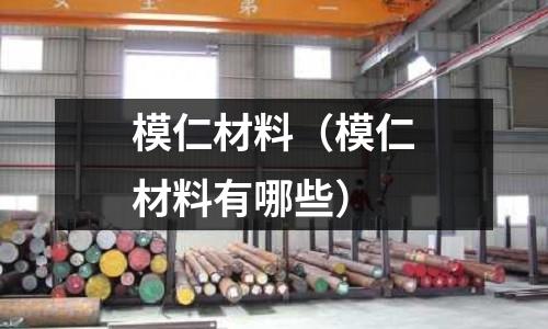 模仁材料（模仁材料有哪些）