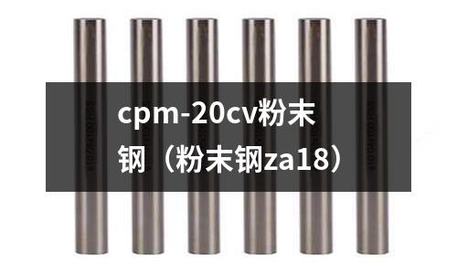 cpm-20cv粉末鋼（粉末鋼za18）