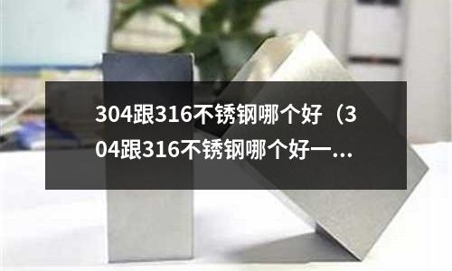 304跟316不銹鋼哪個好（304跟316不銹鋼哪個好一點）