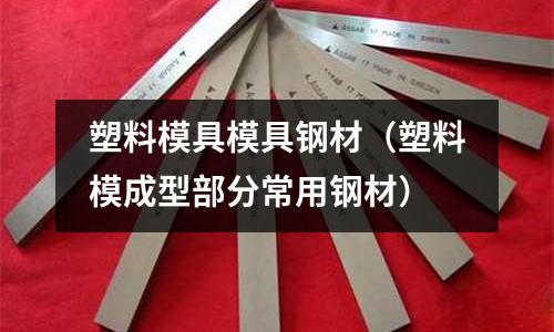 塑料模具模具鋼材（塑料模成型部分常用鋼材）