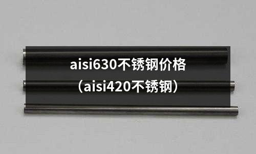 aisi630不銹鋼價(jià)格（aisi420不銹鋼）
