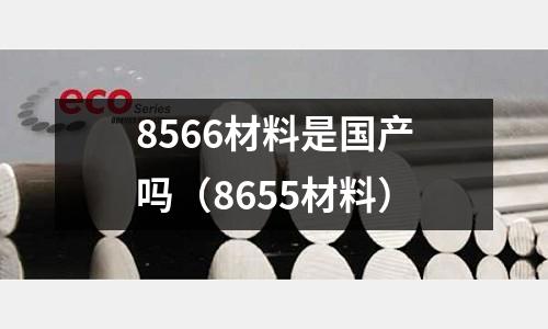 8566材料是國產嗎（8655材料）