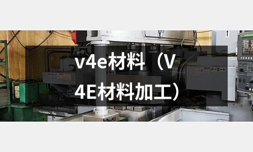 v4e材料(V4E材料加工)