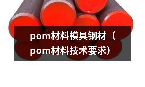 pom材料模具鋼材（pom材料技術要求）