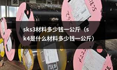 sks3材料多少錢一公斤(sk4是什么材料多少錢一公斤)