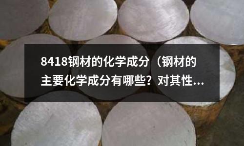 8418鋼材的化學成分（鋼材的主要化學成分有哪些？對其性能有何影響？）