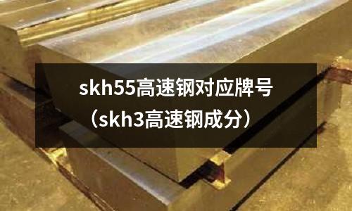 skh55高速鋼對應牌號（skh3高速鋼成分）