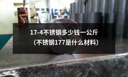 17-4不銹鋼多少錢一公斤(不銹鋼177是什么材料)