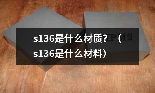 s136是什么材質？（s136是什么材料）
