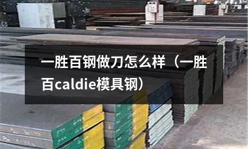 一勝百鋼做刀怎么樣（一勝百caldie模具鋼）