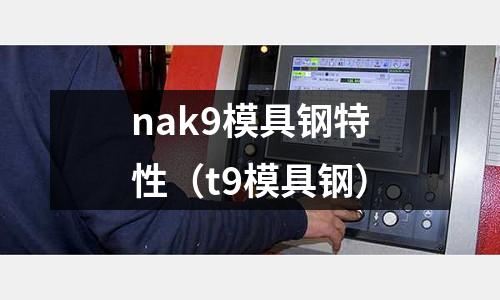 nak9模具鋼特性（t9模具鋼）