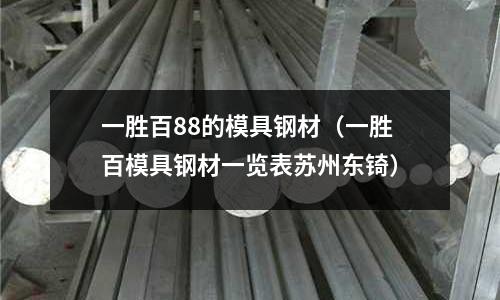 一勝百88的模具鋼材(一勝百模具鋼材一覽表蘇州東锜)