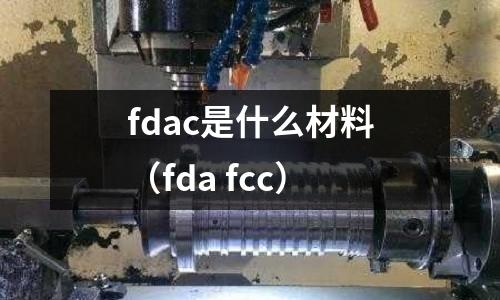 fdac是什么材料（fda fcc）