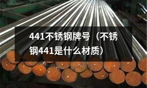 441不銹鋼牌號（不銹鋼441是什么材質）