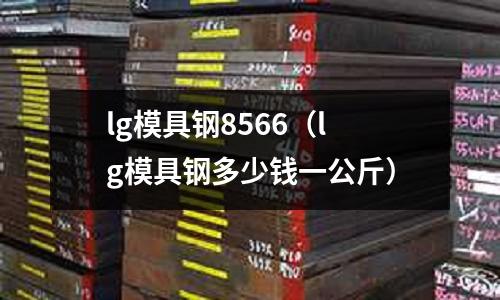 lg模具鋼8566(lg模具鋼多少錢一公斤)