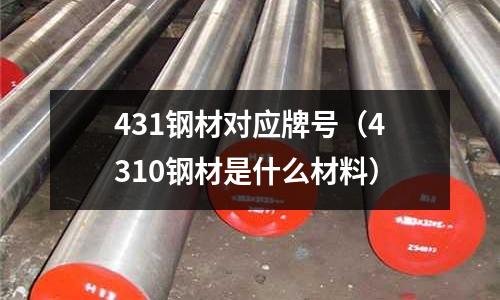 431鋼材對應牌號（4310鋼材是什么材料）