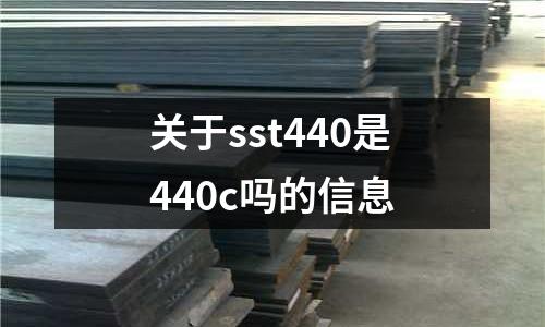 關(guān)于sst440是440c嗎的信息
