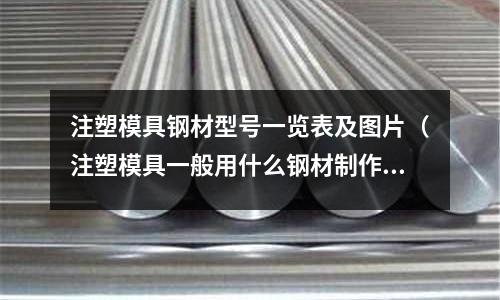 注塑模具鋼材型號一覽表及圖片（注塑模具一般用什么鋼材制作）