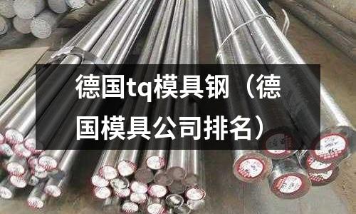 德國tq模具鋼（德國模具公司排名）