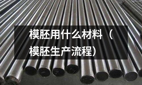 模胚用什么材料（模胚生產流程）