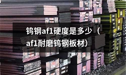 鎢鋼af1硬度是多少（af1耐磨鎢鋼板材）
