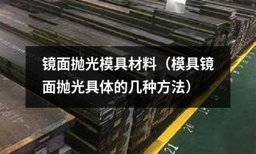鏡面拋光模具材料(模具鏡面拋光具體的幾種方法)
