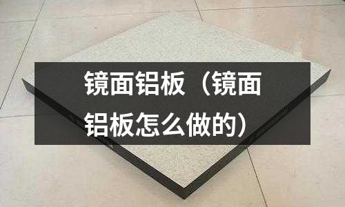 鏡面鋁板（鏡面鋁板怎么做的）