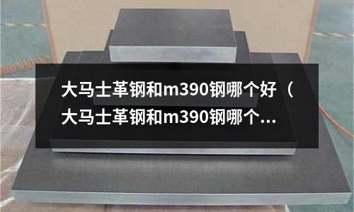 大馬士革鋼和m390鋼哪個(gè)好(大馬士革鋼和m390鋼哪個(gè)好一點(diǎn))