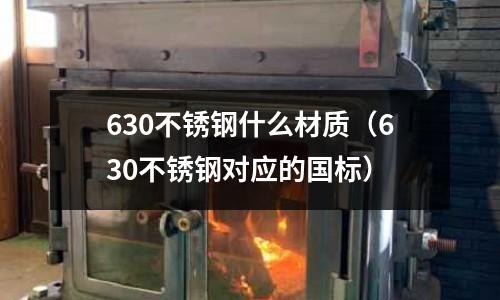 630不銹鋼什么材質（630不銹鋼對應的國標）