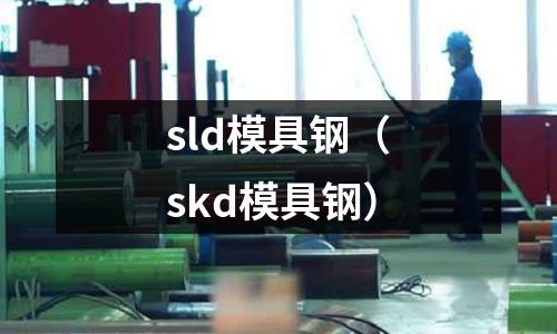 sld模具鋼(skd模具鋼)