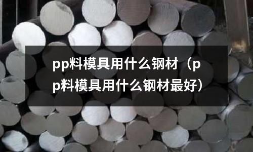 pp料模具用什么鋼材（pp料模具用什么鋼材最好）