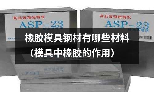 橡膠模具鋼材有哪些材料(模具中橡膠的作用)