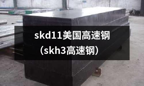 skd11美國高速鋼（skh3高速鋼）