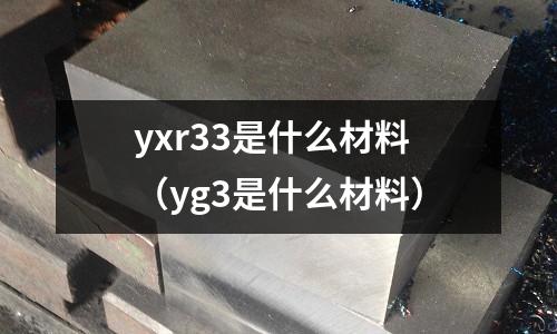 yxr33是什么材料(yg3是什么材料)
