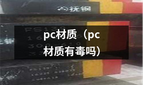 pc材質(zhì)(pc材質(zhì)有毒嗎)
