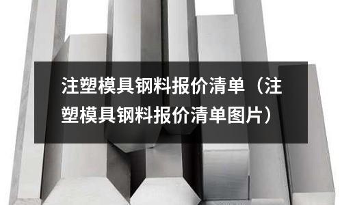 注塑模具鋼料報價清單（注塑模具鋼料報價清單圖片）