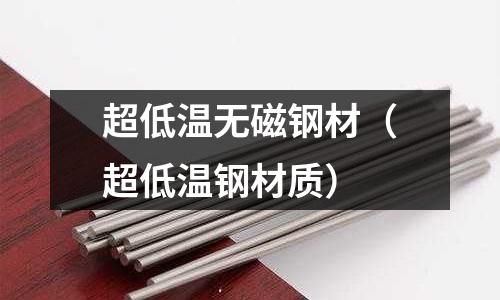 超低溫無磁鋼材（超低溫鋼材質）
