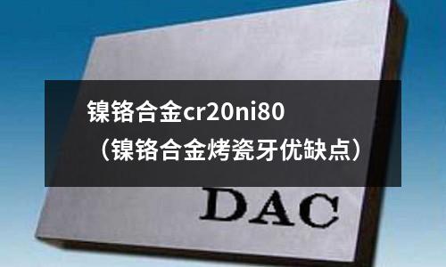 鎳鉻合金cr20ni80（鎳鉻合金烤瓷牙優缺點）