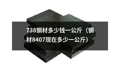 738鋼材多少錢一公斤（鋼材8407現在多少一公斤）