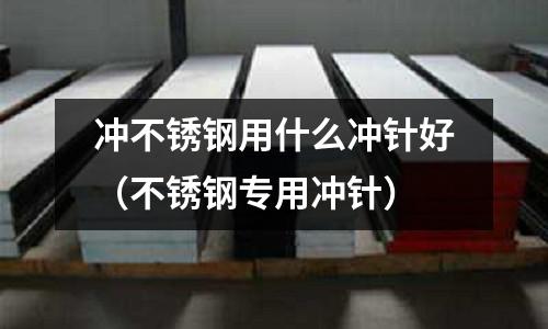 沖不銹鋼用什么沖針好（不銹鋼專用沖針）