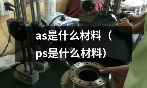 as是什么材料（ps是什么材料）