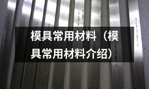 模具常用材料（模具常用材料介紹）