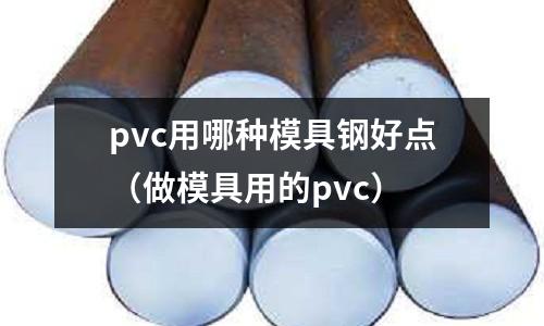 pvc用哪種模具鋼好點(做模具用的pvc)