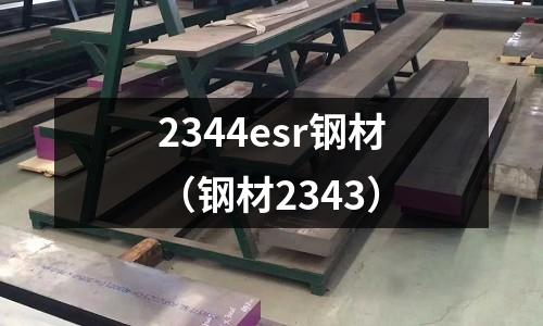 2344esr鋼材(鋼材2343)