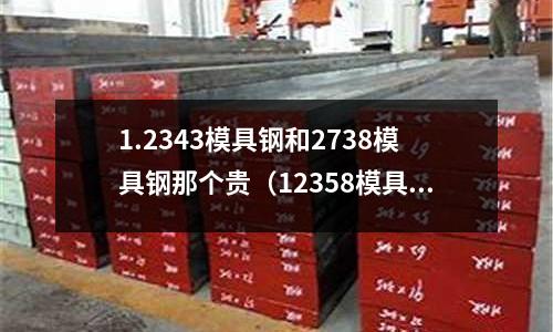 1.2343模具鋼和2738模具鋼那個貴(12358模具鋼)
