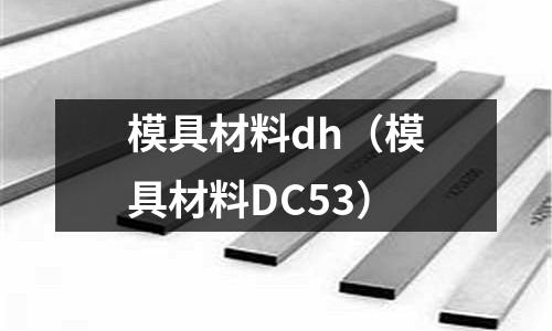 模具材料dh（模具材料DC53）