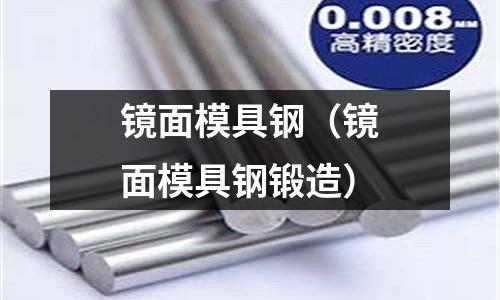 鏡面模具鋼(鏡面模具鋼鍛造)